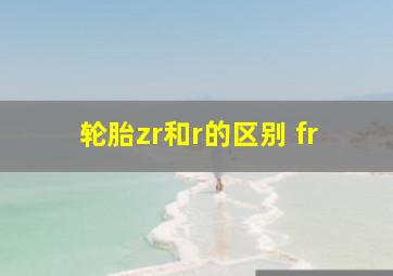 轮胎zr和r的区别 fr